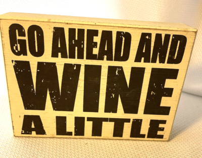SIGN 7 X 5 X 1.5''  GO AHEAD AND WINE A LITTLE CUTE SAYING
