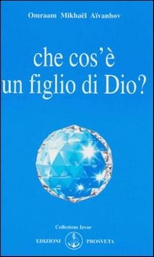 Che cos'è un figlio di Dio? - Aïvanhov Omraam Mikhaël