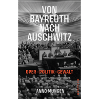 Von Bayreuth Nach Auschwitz: Oper, Politik, Gewalt Anno Mungen