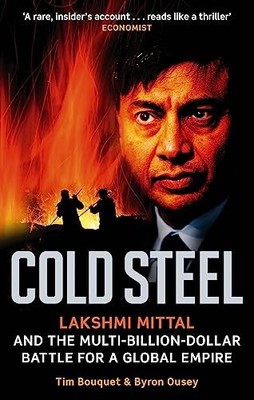 Cold Steel: Lakshmi Mittal and the Multi-Billion-Dollar Battle f