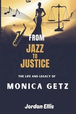 From Jazz to Justice The Life and Legacy of Monica Getz by Jordan Ellis Paperbac
