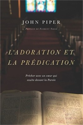L'adoration et la pr�dication: Pr�cher avec un coeur qui exulte devant la Parole