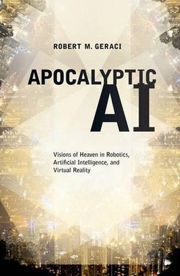 Apocalyptic AI: Visions of Heaven in Robotics, Artificial Intelligence, and Virt