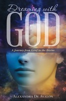 Dreaming With God | A Journey From Grief To The Divine | Alexandra De Avalon