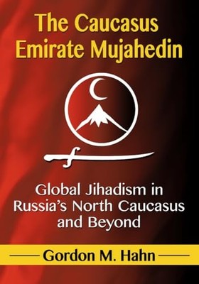 The Caucasus Emirate Mujahedin: Global Jihadism in Russia's North Caucasus and