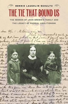The Tie That Bound Us: The Women of John Brown's Family and the Legacy of Radica