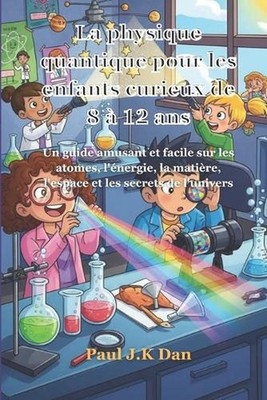 La physique quantique pour les enfants curieux de 8 12 ans: Un guide amusant et