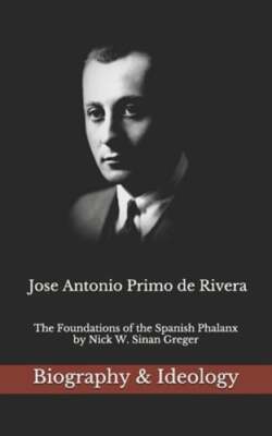 Jose Antonio Primo de Rivera: The Foundations of the Spanish Phalanx by Greger