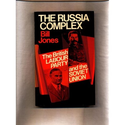 Russia Complex: The British Labour Party and the Soviet Union Jones, Bill:
