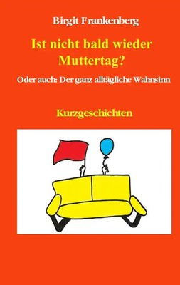 Ist nicht bald wieder Muttertag?. Oder auch: Der ganz alltägliche Wahnsinn