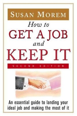 How to Get a Job and Keep It : Career and Life Skills You Need to