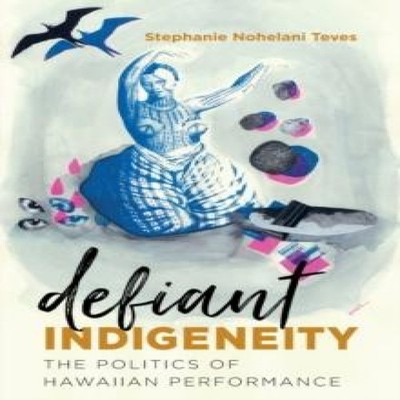 Defiant Indigeneity The Politics of Hawaiian Performance Stephani