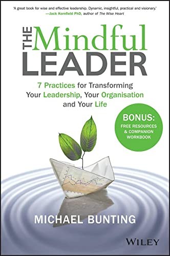 The Mindful Leader: 7 Practices for Transforming Your Leadership, Your Organisa
