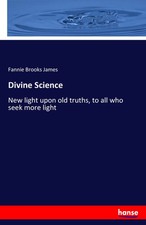 Divine Science New light upon old truths, to all who seek more light James Buch