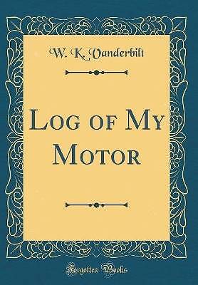 Log of My Motor (Classic Reprint), W. K. Vanderbil