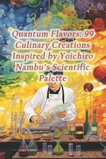 Quantum Flavors: 99 Culinary Creations Inspired by Yoichiro Nambu's Scientific P