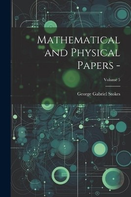 George Gabriel Stokes Mathematical and Physical Papers -; Volume 5 (Taschenbuch)