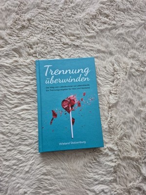 Trennung überwinden: Der Weg vom Liebeskummer zur Lebensfreude. Ein...