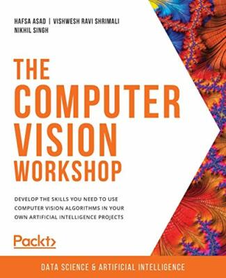 The Computer Vision Workshop: Develop the skill, Asad, Shrimali, Singh..