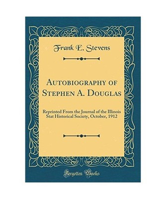 Autobiography of Stephen A. Douglas: Reprinted From the Journal of the Illinois 