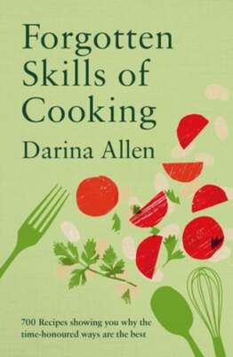 Forgotten Skills of Cooking: 700 Recipes Showing You Why the Time-honoured Ways