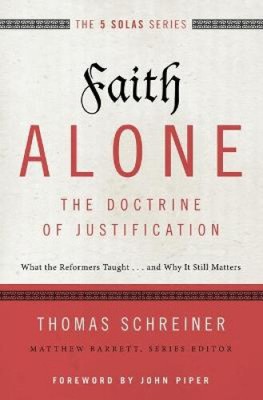 Faith Alone---The Doctrine of Justification: What the Reformers Taught...and