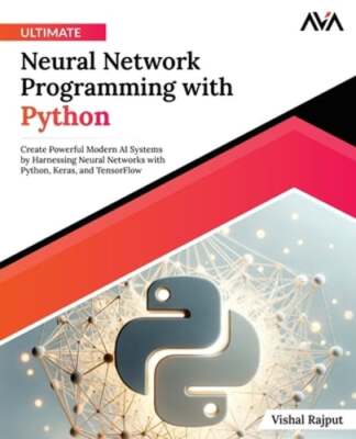 Ultimate Neural Network Programming with Python by Vishal Rajput: New