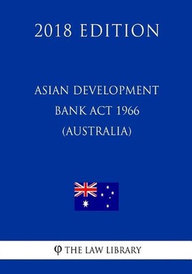 Asian Development Bank Act 1966 (Australia) (2018 Edition) by The Law Library (E
