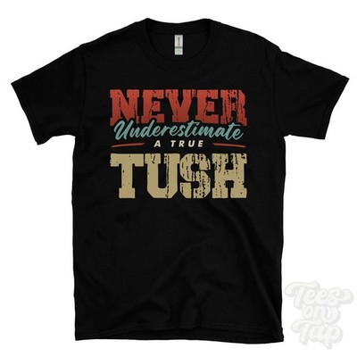NEVER UNDERSCHIMATE A TRUE TUSH T-SHIRT - Wear Your Name Proudly