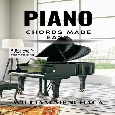 PIANO CHORDS MADE EASY A BEGINNER'S GUIDE TO HARMONIZING Step-by-