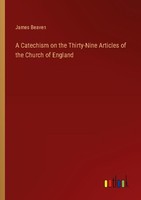 A Catechism On The Thirty-Nine Articles Of The Church Of England James Beaven