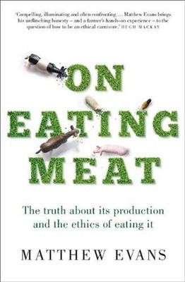 On Eating Meat: The truth about its production and the ethics of eating it by Ma