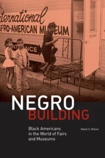 Negro Building: Black Americans in the World of Fairs and Museums by Wilson: New