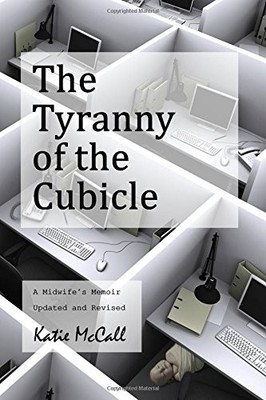 THE TYRANNY OF THE CUBICLE: A MIDWIFE'S MEMOIR: UPDATED By Katie Mccall **NEW**