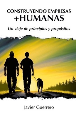 Construyendo Empresas +Humanas: Un viaje de principios y prop?sitos by Javier Gu