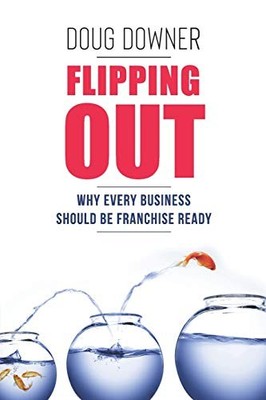 Flipping Out : Why Every Business Should Be Franchise Ready by Doug Downer ...
