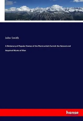 John Smith | A Dictionary of Popular Names of the Plants which Furnish the...