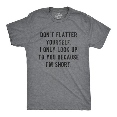 Mens Don't Flatter Yourself I Only Look Up to You Because Im Short T Shirt Funny