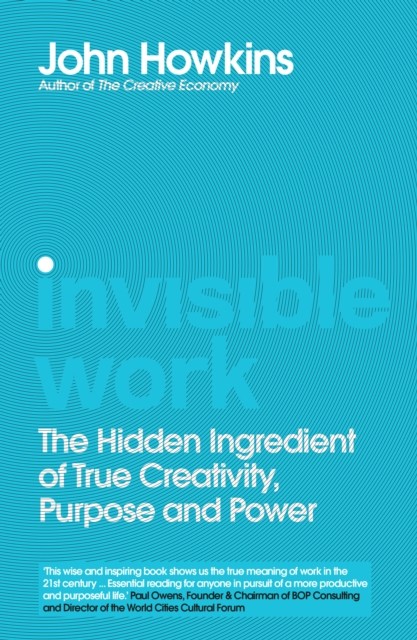 Invisible Work: The Hidden Ingredient of True by John Howkins HARDBACK