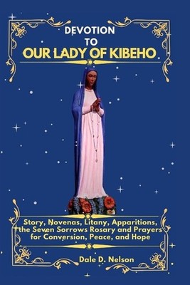 Devotion to Our Lady of Kibeho: Story, Novenas, Litany, Apparitions, the Seven S