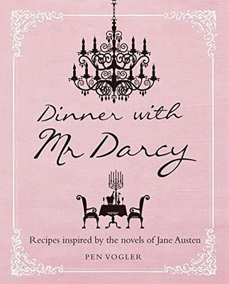 DINNER WITH MR. DARCY: RECIPES INSPIRED BY THE NOVELS OF By Pen Vogler BRAND NEW