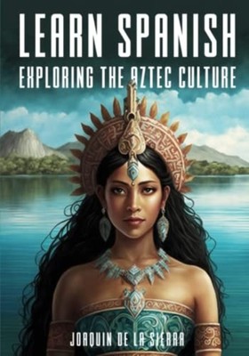 Learn Spanish Exploring the Aztec Culture -  NEW JOAQUIN. DE LA  2023-03-02
