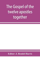 J. Rendel Harris | The Gospel Of The Twelve Apostles Together With The...