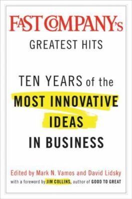 Fast Company's Greatest Hits : Ten Years of the Most Innovative Ideas in...