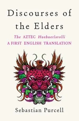 Discourses of the Elders | The Aztec Huehuetlatolli A First English Translation
