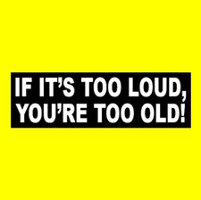 Funny "IF IT'S TOO LOUD, YOU'RE TOO OLD" heavy metal BUMPER STICKER hot rod rock
