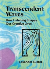 Transcendent Waves : How Listening Shapes Our Creative Lives by Lavender Suarez