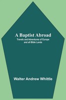 A Baptist Abroad Travels And Adventures Of Europe And All Bible Lands Whittle