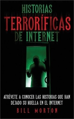 Historias Terror�ficas de Internet: Atr�vete a Conocer las Historias que han Dej