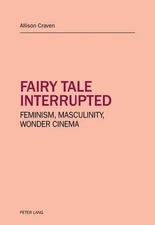 Fairy tale interrupted: Feminism, Masculinity, Wonder Cinema by Allison Craven (